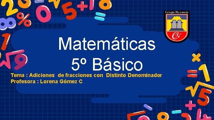 Matemáticas 5º Básico Tema : Adiciones de fracciones con Distinto Denominador Profesora : Lorena