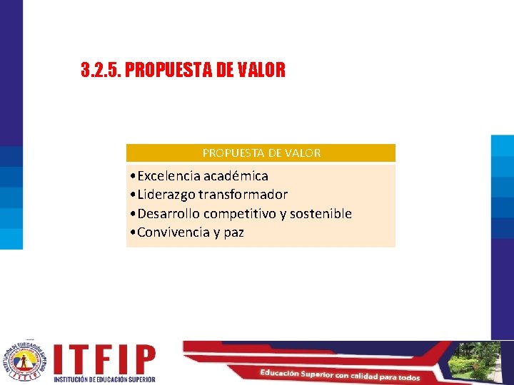 3. 2. 5. PROPUESTA DE VALOR • Excelencia académica • Liderazgo transformador • Desarrollo