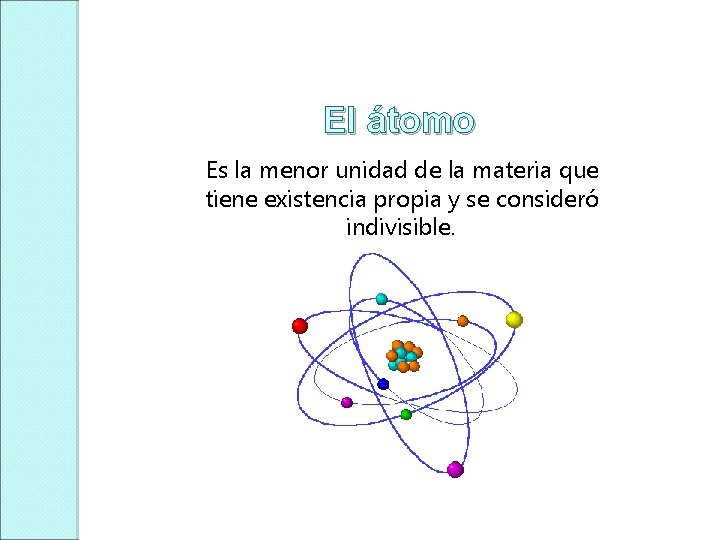 El átomo Es la menor unidad de la materia que tiene existencia propia y