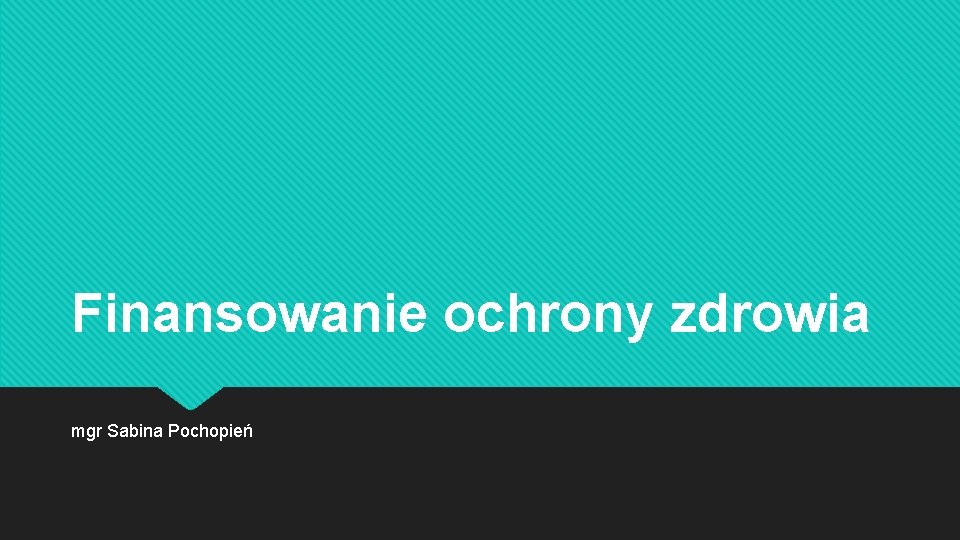 Finansowanie ochrony zdrowia mgr Sabina Pochopień 