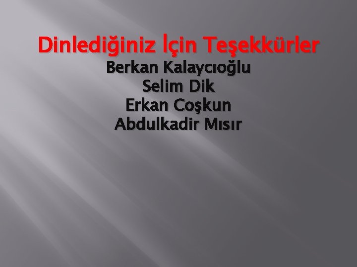 Dinlediğiniz İçin Teşekkürler Berkan Kalaycıoğlu Selim Dik Erkan Coşkun Abdulkadir Mısır 