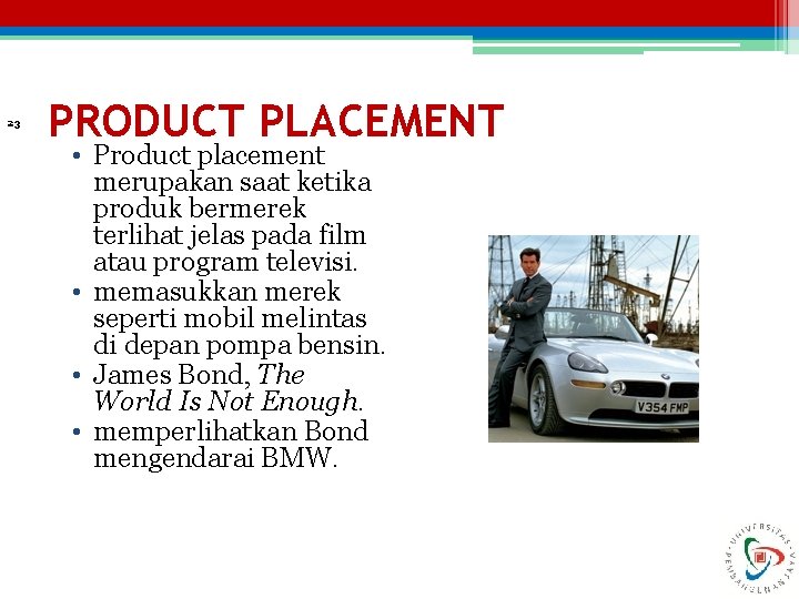 23 PRODUCT PLACEMENT • Product placement merupakan saat ketika produk bermerek terlihat jelas pada