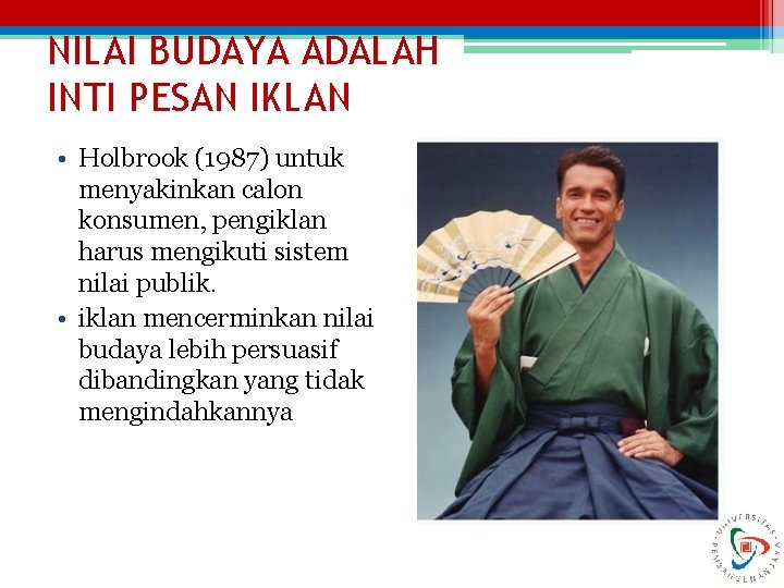 NILAI BUDAYA ADALAH INTI PESAN IKLAN • Holbrook (1987) untuk menyakinkan calon konsumen, pengiklan