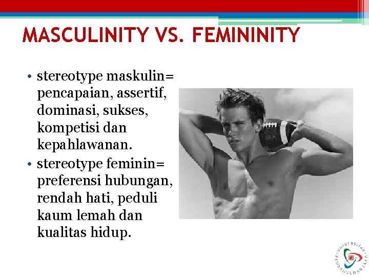 MASCULINITY VS. FEMININITY • stereotype maskulin= pencapaian, assertif, dominasi, sukses, kompetisi dan kepahlawanan. •