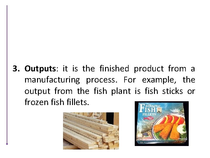 3. Outputs: it is the finished product from a manufacturing process. For example, the