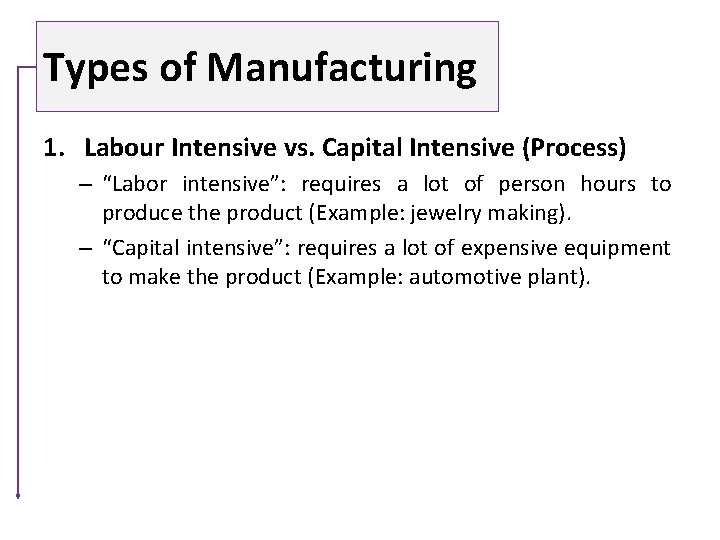 Types of Manufacturing 1. Labour Intensive vs. Capital Intensive (Process) – “Labor intensive”: requires