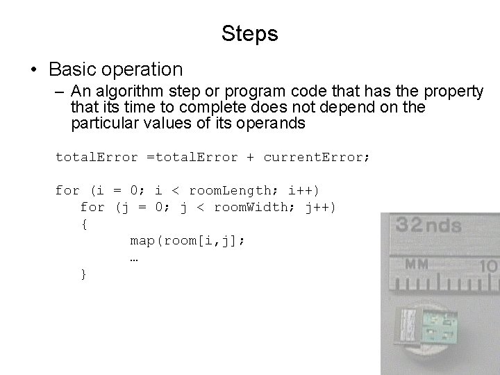 Steps • Basic operation – An algorithm step or program code that has the