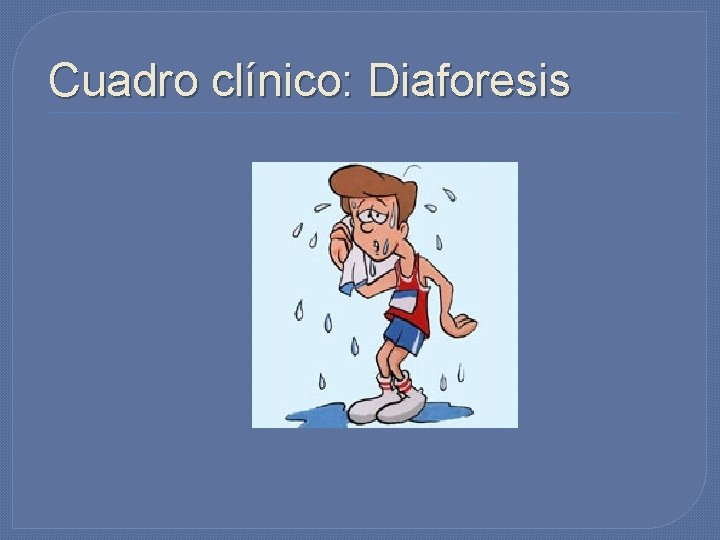 Cuadro clínico: Diaforesis Cuadro clínico: Diaforesis