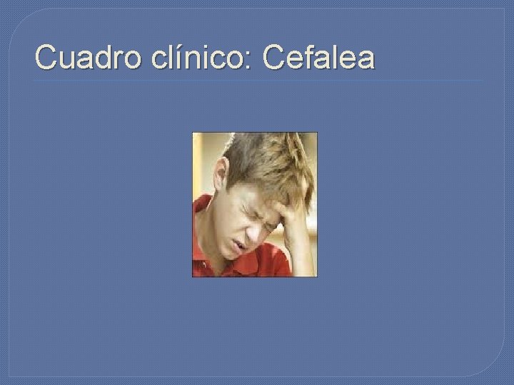 Cuadro clínico: Cefalea Cuadro clínico: Cefalea
