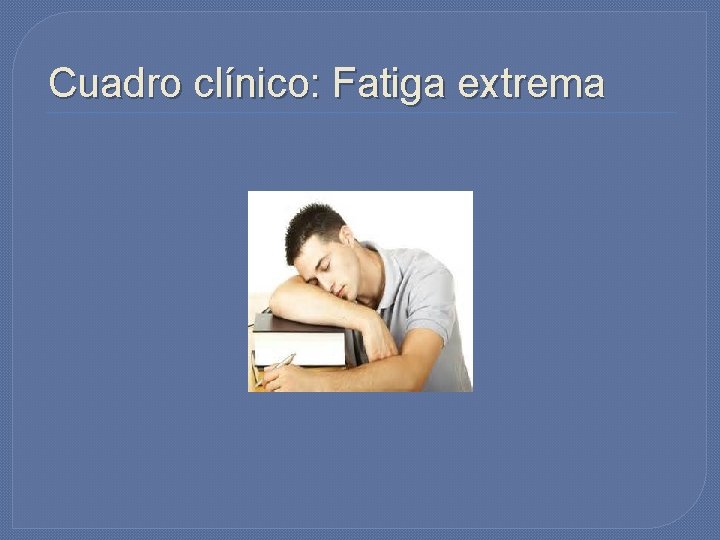 Cuadro clínico: Fatiga extrema Cuadro clínico: Fatiga extrema