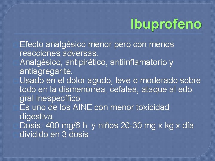 Ibuprofeno � Efecto analgésico menor pero con menos reacciones adversas. � Analgésico, antipirético, antiinflamatorio Ibuprofeno � Efecto analgésico menor pero con menos reacciones adversas. � Analgésico, antipirético, antiinflamatorio