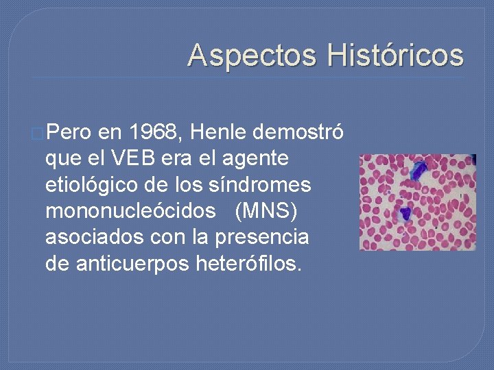 Aspectos Históricos �Pero en 1968, Henle demostró que el VEB era el agente etiológico Aspectos Históricos �Pero en 1968, Henle demostró que el VEB era el agente etiológico