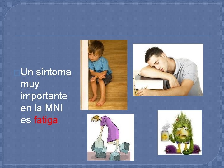 �Un síntoma muy importante en la MNI es fatiga �Un síntoma muy importante en la MNI es fatiga