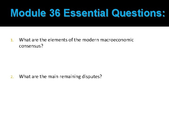 Module 36 Essential Questions: 1. What are the elements of the modern macroeconomic consensus? Module 36 Essential Questions: 1. What are the elements of the modern macroeconomic consensus?
