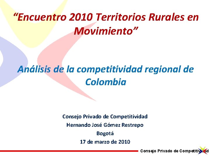 “Encuentro 2010 Territorios Rurales en Movimiento” Análisis de la competitividad regional de Colombia Consejo “Encuentro 2010 Territorios Rurales en Movimiento” Análisis de la competitividad regional de Colombia Consejo