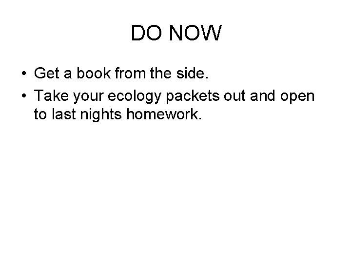 DO NOW • Get a book from the side. • Take your ecology packets