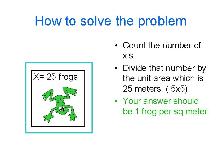 How to solve the problem X= 25 frogs • Count the number of x’s