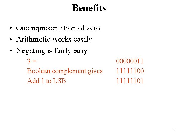 Benefits • One representation of zero • Arithmetic works easily • Negating is fairly