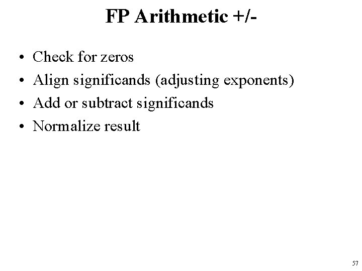 FP Arithmetic +/ • • Check for zeros Align significands (adjusting exponents) Add or