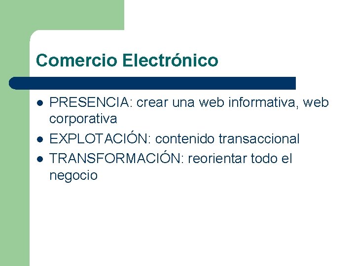 Comercio Electrónico l l l PRESENCIA: crear una web informativa, web corporativa EXPLOTACIÓN: contenido