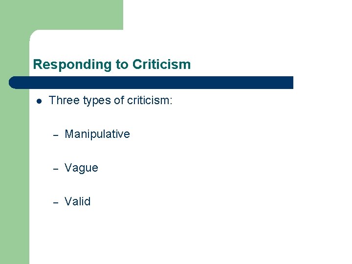 Responding to Criticism l Three types of criticism: – Manipulative – Vague – Valid