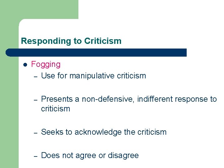 Responding to Criticism l Fogging – Use for manipulative criticism – Presents a non-defensive,
