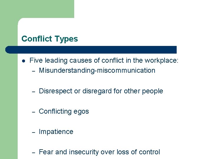Conflict Types l Five leading causes of conflict in the workplace: – Misunderstanding-miscommunication –