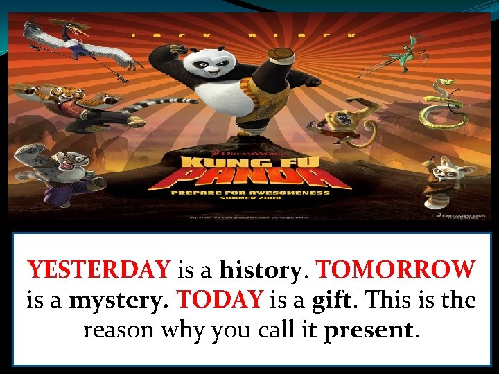 YESTERDAY is a history. TOMORROW is a mystery. TODAY is a gift. This is YESTERDAY is a history. TOMORROW is a mystery. TODAY is a gift. This is