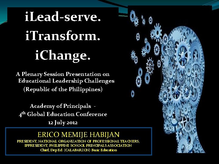i. Lead-serve. i. Transform. i. Change. A Plenary Session Presentation on Educational Leadership Challenges i. Lead-serve. i. Transform. i. Change. A Plenary Session Presentation on Educational Leadership Challenges