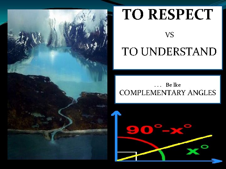 TO RESPECT VS TO UNDERSTAND. . . Be lke COMPLEMENTARY ANGLES TO RESPECT VS TO UNDERSTAND. . . Be lke COMPLEMENTARY ANGLES