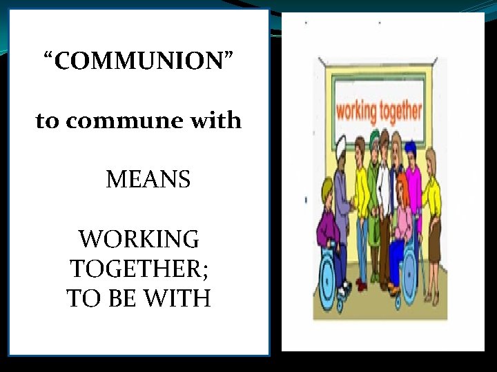 “COMMUNION” to commune with MEANS WORKING TOGETHER; TO BE WITH “COMMUNION” to commune with MEANS WORKING TOGETHER; TO BE WITH