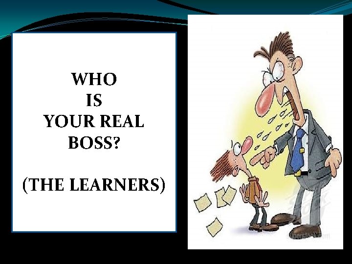 WHO IS YOUR REAL BOSS? (THE LEARNERS) WHO IS YOUR REAL BOSS? (THE LEARNERS)