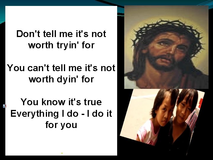 Don't tell me it's not worth tryin' for You can't tell me it's not Don't tell me it's not worth tryin' for You can't tell me it's not