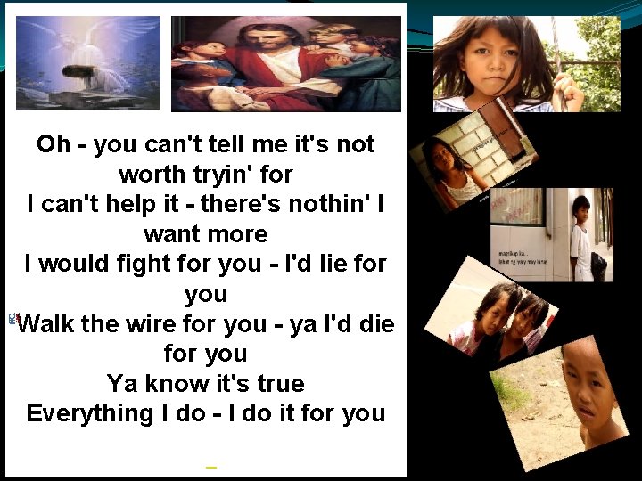 Oh - you can't tell me it's not worth tryin' for I can't help Oh - you can't tell me it's not worth tryin' for I can't help