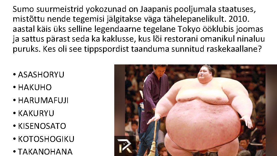 Sumo suurmeistrid yokozunad on Jaapanis pooljumala staatuses, mistõttu nende tegemisi jälgitakse väga tähelepanelikult. 2010.