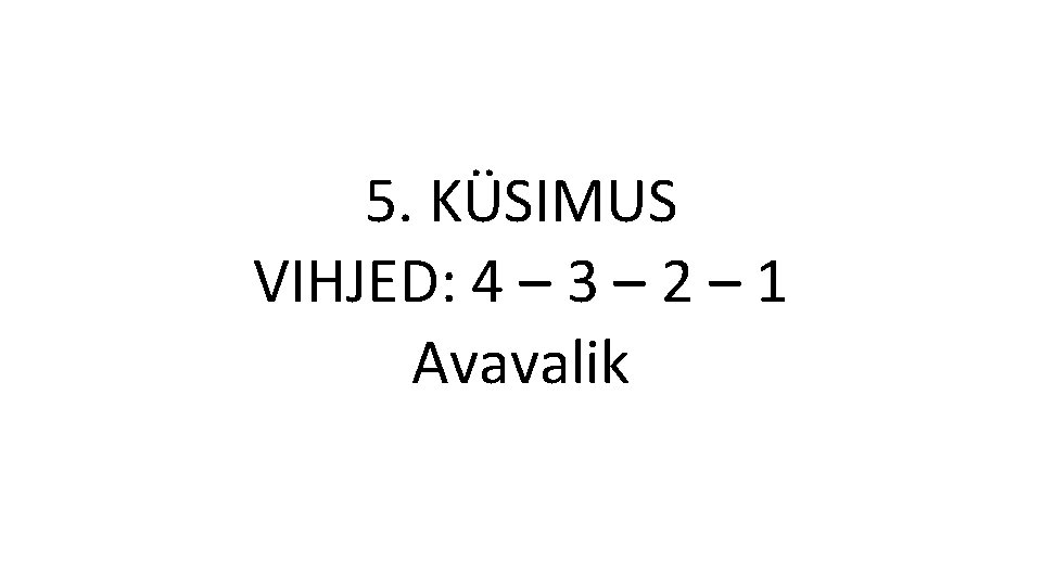 5. KÜSIMUS VIHJED: 4 – 3 – 2 – 1 Avavalik 