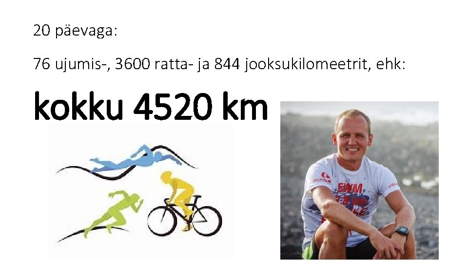 20 päevaga: 76 ujumis-, 3600 ratta- ja 844 jooksukilomeetrit, ehk: kokku 4520 km 