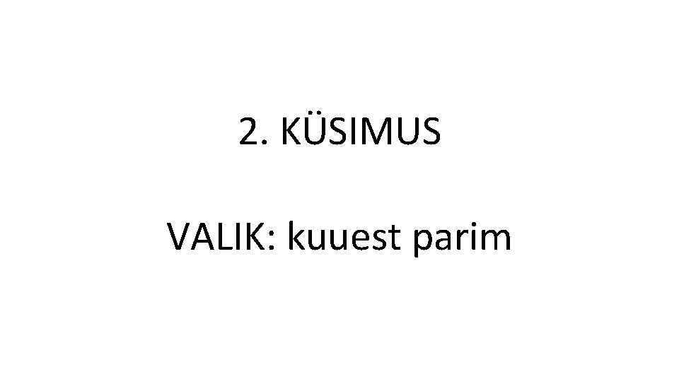 2. KÜSIMUS VALIK: kuuest parim 