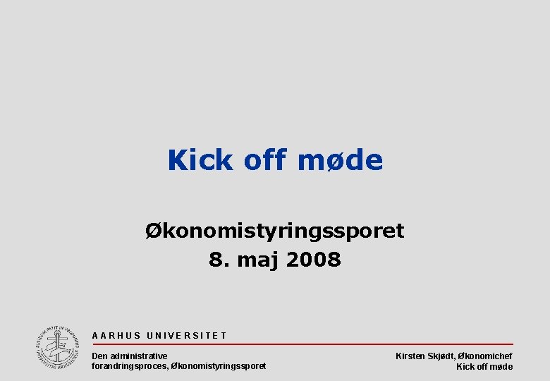 Kick off møde Økonomistyringssporet 8. maj 2008 AARHUS UNIVERSITET Den administrative forandringsproces, Økonomistyringssporet Kirsten