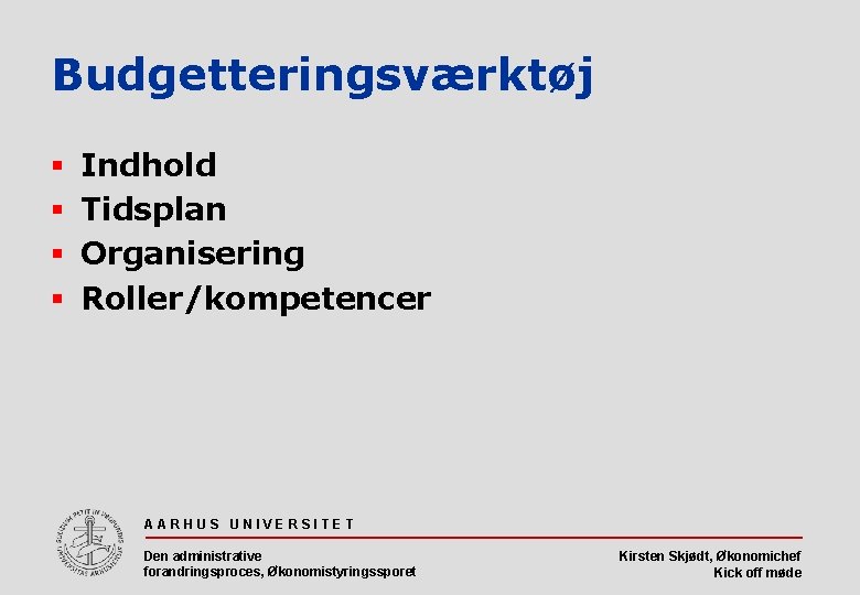 Budgetteringsværktøj § § Indhold Tidsplan Organisering Roller/kompetencer AARHUS UNIVERSITET Den administrative forandringsproces, Økonomistyringssporet Kirsten