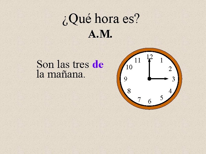 ¿Qué hora es? A. M. Son las tres de la mañana. 10 11 12