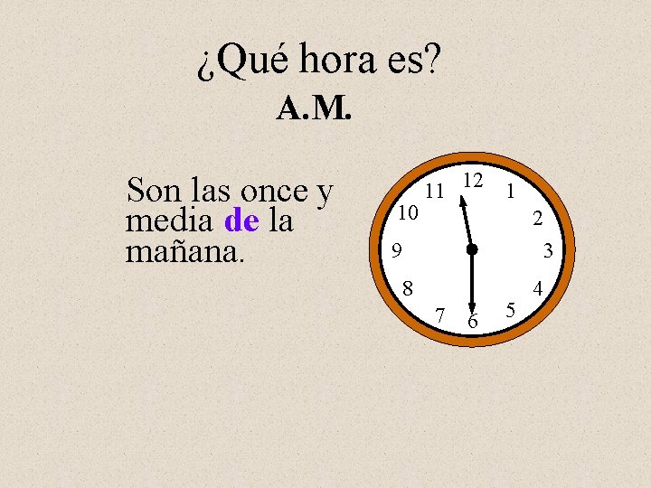 ¿Qué hora es? A. M. Son las once y media de la mañana. 10