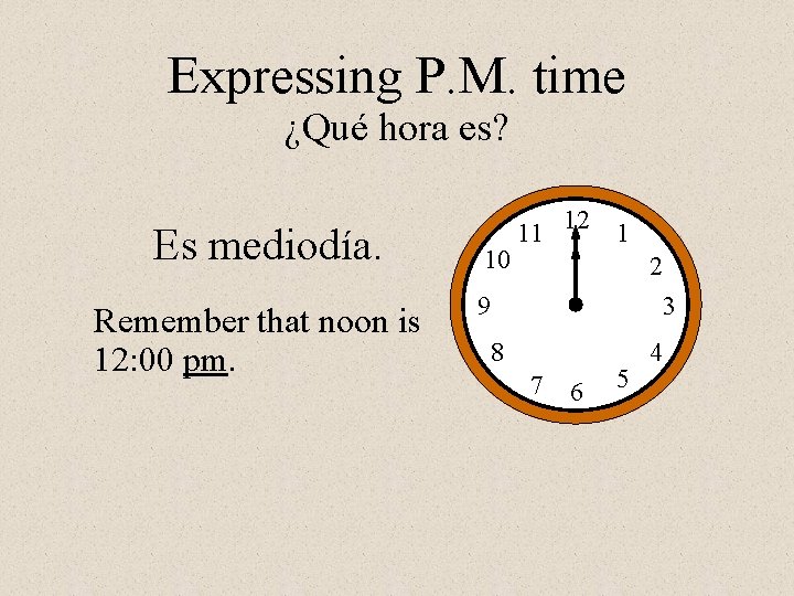 Expressing P. M. time ¿Qué hora es? Es mediodía. Remember that noon is 12: