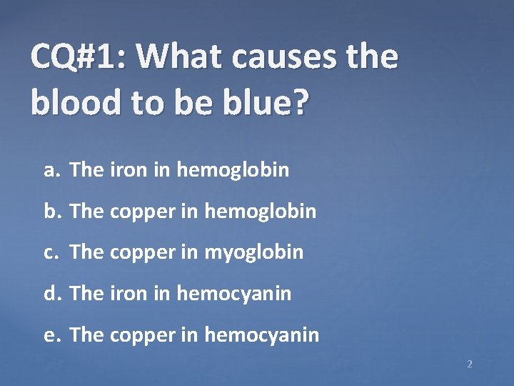 CQ#1: What causes the blood to be blue? a. The iron in hemoglobin b.