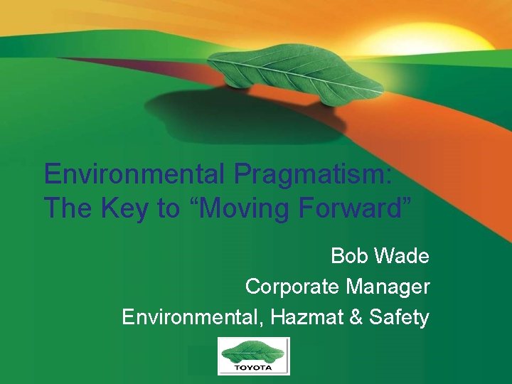 Environmental Pragmatism: The Key to “Moving Forward” Bob Wade Corporate Manager Environmental, Hazmat &