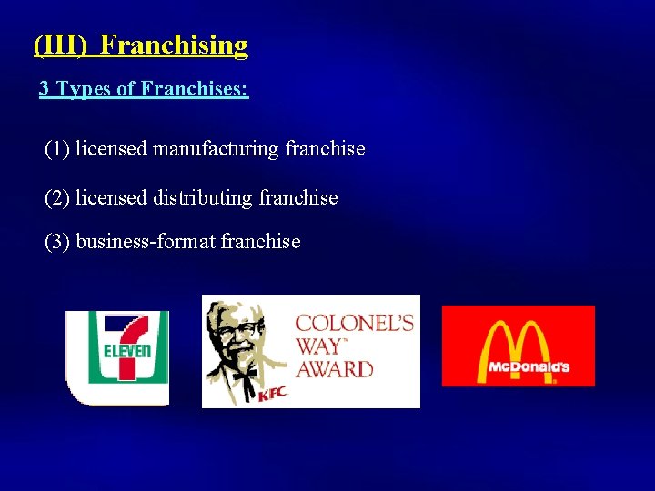 (III) Franchising 3 Types of Franchises: (1) licensed manufacturing franchise (2) licensed distributing franchise