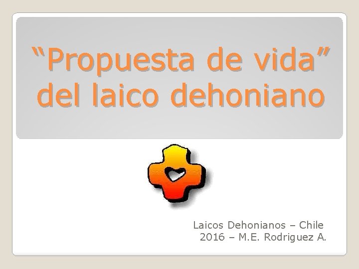 “Propuesta de vida” del laico dehoniano Laicos Dehonianos – Chile 2016 – M. E.