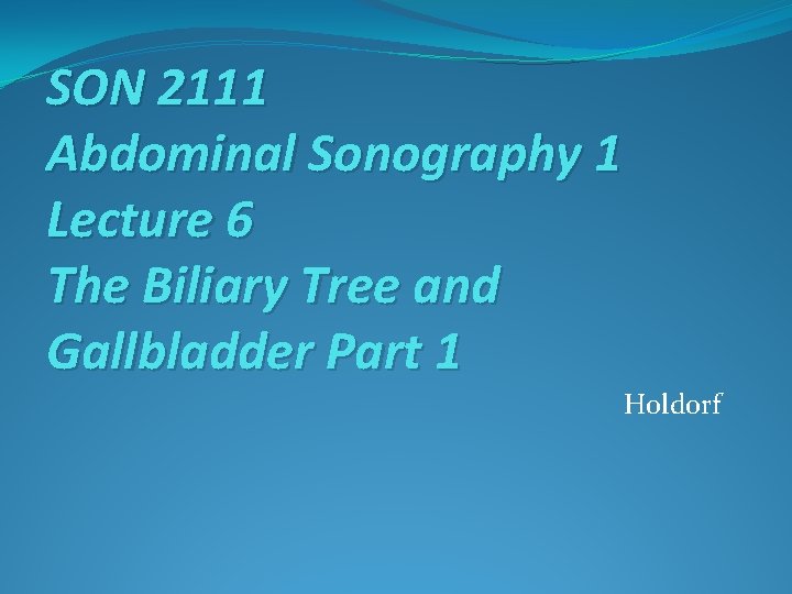 SON 2111 Abdominal Sonography 1 Lecture 6 The Biliary Tree and Gallbladder Part 1