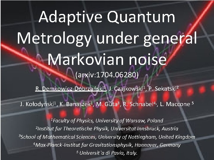 Adaptive Quantum Metrology under general Markovian noise (arxiv: 1704. 06280) R. Demkowicz-Dobrzański 1, J.