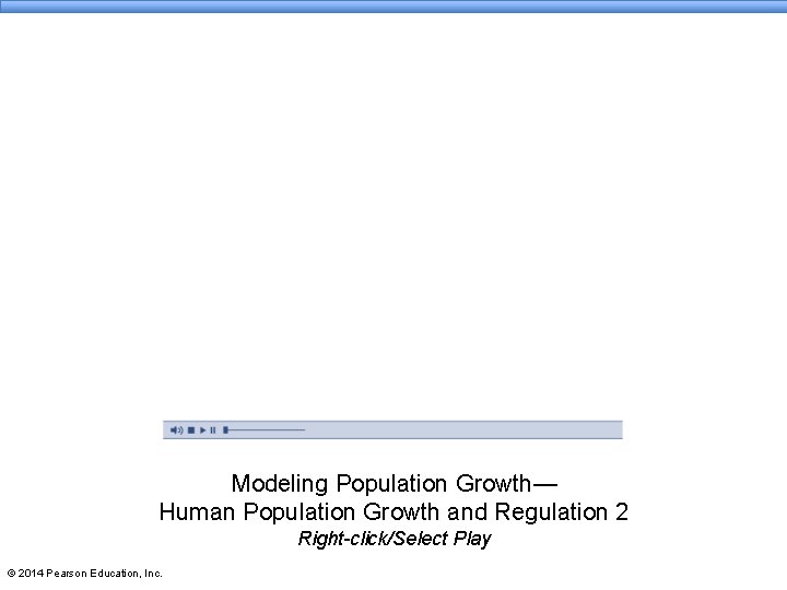 Modeling Population Growth— Human Population Growth and Regulation 2 Right-click/Select Play © 2014 Pearson Modeling Population Growth— Human Population Growth and Regulation 2 Right-click/Select Play © 2014 Pearson